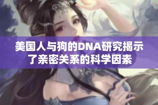 美国人与狗的DNA研究揭示了亲密关系的科学因素