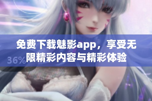 免费下载魅影app，享受无限精彩内容与精彩体验