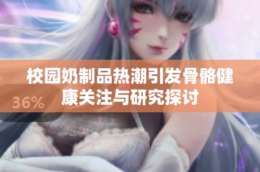 校园奶制品热潮引发骨骼健康关注与研究探讨