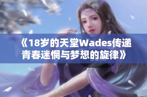 《18岁的天堂Wades传递青春迷惘与梦想的旋律》