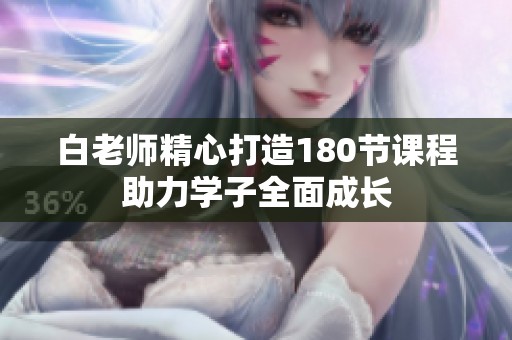 白老师精心打造180节课程助力学子全面成长