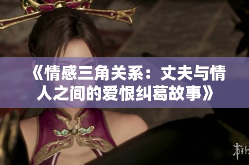 《情感三角关系：丈夫与情人之间的爱恨纠葛故事》