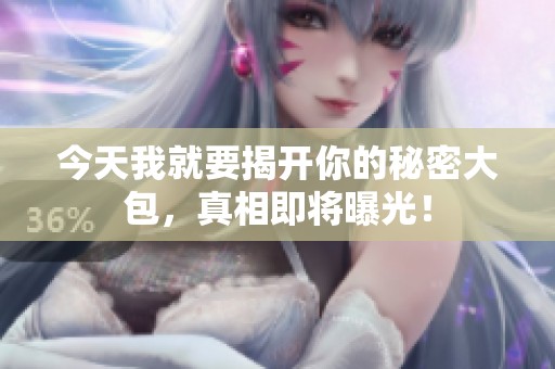 今天我就要揭开你的秘密大包，真相即将曝光！