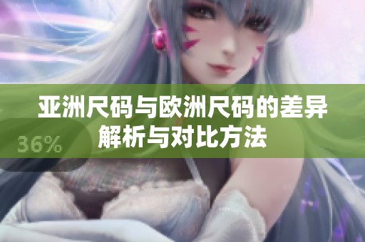 亚洲尺码与欧洲尺码的差异解析与对比方法