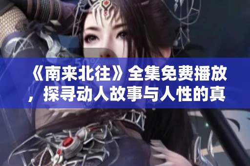 《南来北往》全集免费播放，探寻动人故事与人性的真实碰撞