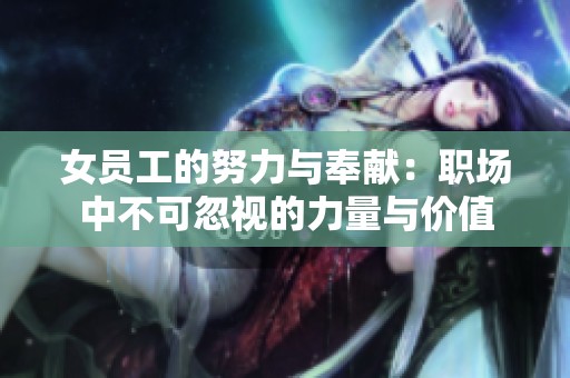 女员工的努力与奉献：职场中不可忽视的力量与价值