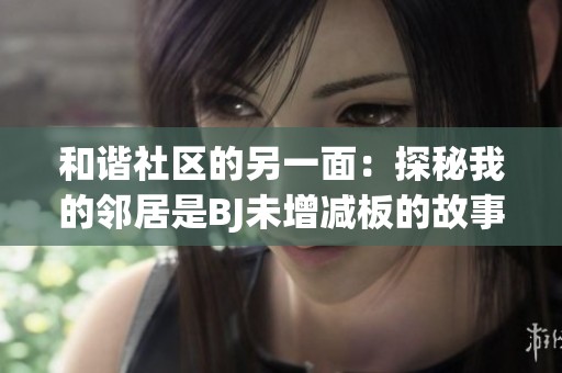 和谐社区的另一面：探秘我的邻居是BJ未增减板的故事