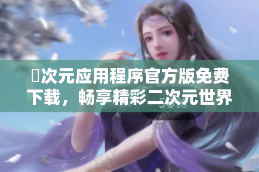 囧次元应用程序官方版免费下载，畅享精彩二次元世界