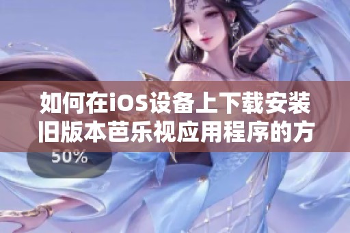 如何在iOS设备上下载安装旧版本芭乐视应用程序的方法分享