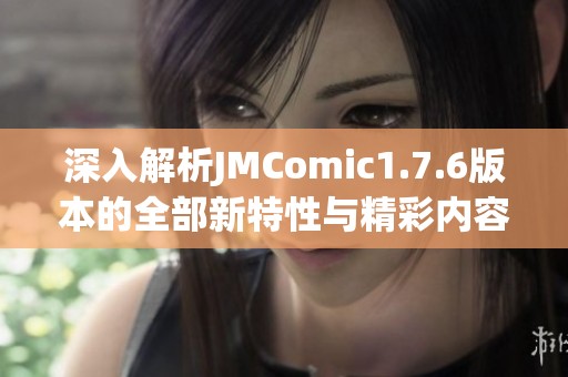深入解析JMComic1.7.6版本的全部新特性与精彩内容