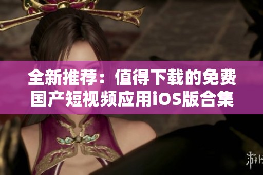 全新推荐：值得下载的免费国产短视频应用iOS版合集