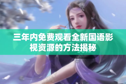 三年内免费观看全新国语影视资源的方法揭秘