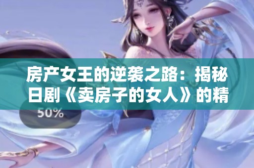 房产女王的逆袭之路：揭秘日剧《卖房子的女人》的精彩故事