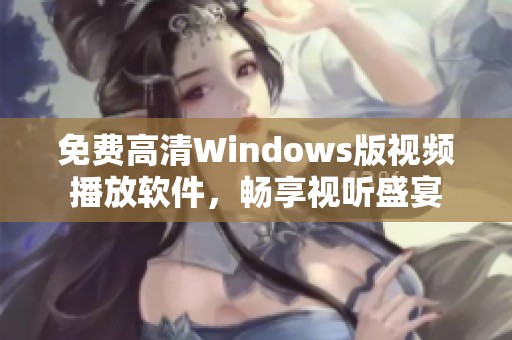 免费高清Windows版视频播放软件，畅享视听盛宴