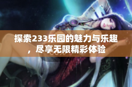 探索233乐园的魅力与乐趣，尽享无限精彩体验