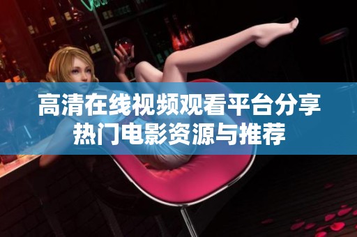 高清在线视频观看平台分享热门电影资源与推荐