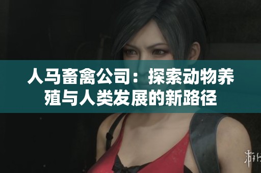 人马畜禽公司：探索动物养殖与人类发展的新路径
