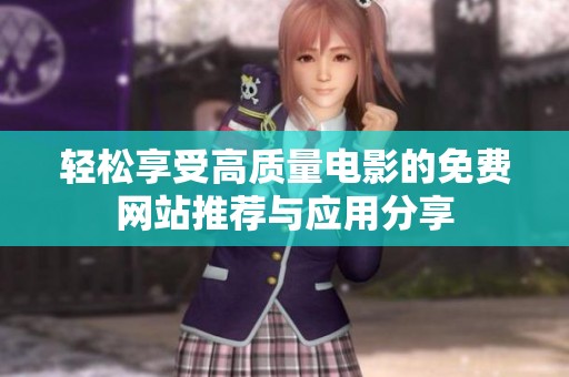 轻松享受高质量电影的免费网站推荐与应用分享