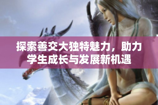 探索善交大独特魅力，助力学生成长与发展新机遇