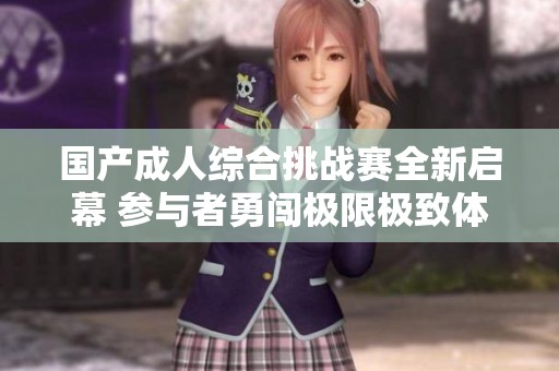 国产成人综合挑战赛全新启幕 参与者勇闯极限极致体验
