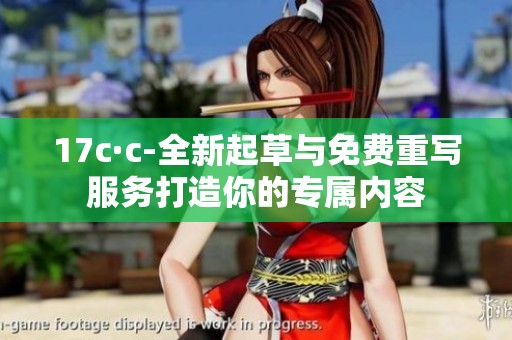17c·c-全新起草与免费重写服务打造你的专属内容