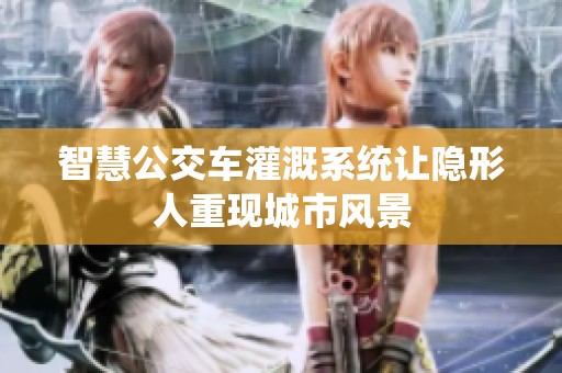 智慧公交车灌溉系统让隐形人重现城市风景