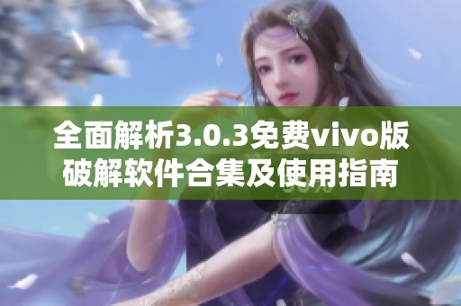 全面解析3.0.3免费vivo版破解软件合集及使用指南