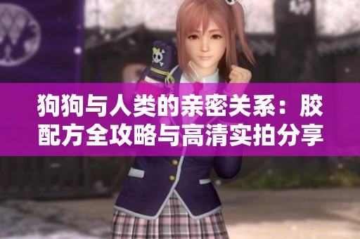 狗狗与人类的亲密关系：胶配方全攻略与高清实拍分享