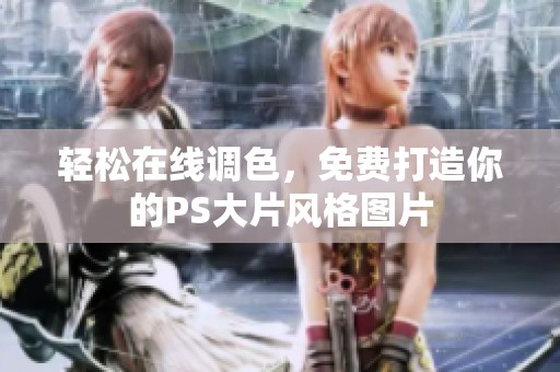 轻松在线调色，免费打造你的PS大片风格图片