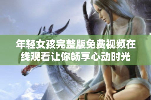 年轻女孩完整版免费视频在线观看让你畅享心动时光