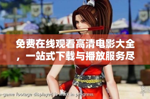 免费在线观看高清电影大全，一站式下载与播放服务尽在掌握