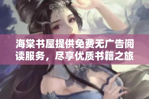 海棠书屋提供免费无广告阅读服务，尽享优质书籍之旅