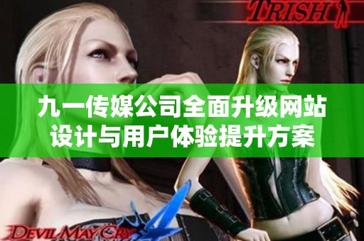 九一传媒公司全面升级网站设计与用户体验提升方案