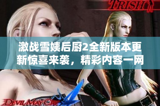 激战雪姨后厨2全新版本更新惊喜来袭，精彩内容一网打尽