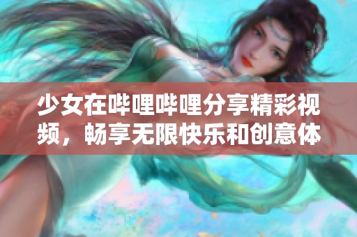 少女在哔哩哔哩分享精彩视频，畅享无限快乐和创意体验