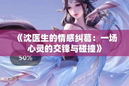 《沈医生的情感纠葛：一场心灵的交锋与碰撞》