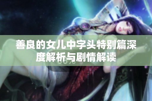 善良的女儿中字头特别篇深度解析与剧情解读