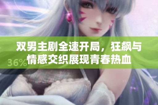 双男主剧全速开局，狂飙与情感交织展现青春热血