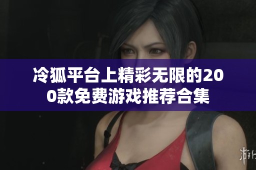 冷狐平台上精彩无限的200款免费游戏推荐合集
