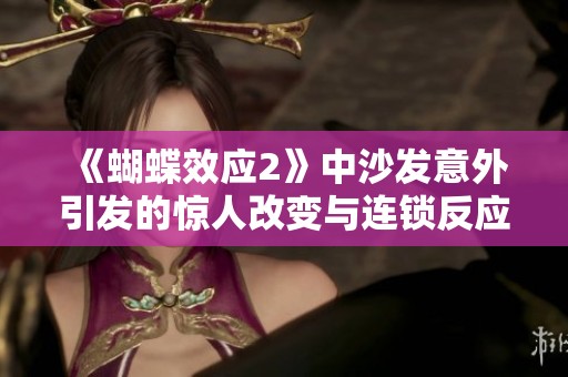 《蝴蝶效应2》中沙发意外引发的惊人改变与连锁反应