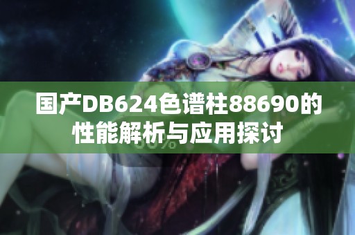 国产DB624色谱柱88690的性能解析与应用探讨