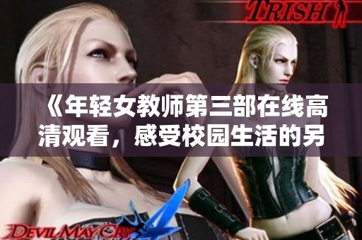 《年轻女教师第三部在线高清观看，感受校园生活的另一面》
