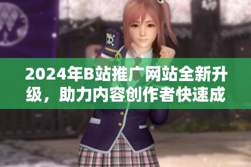 2024年B站推广网站全新升级，助力内容创作者快速成长