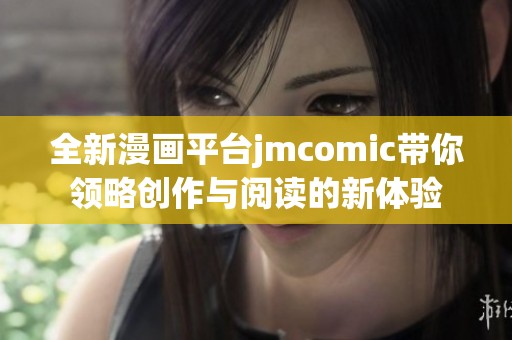 全新漫画平台jmcomic带你领略创作与阅读的新体验