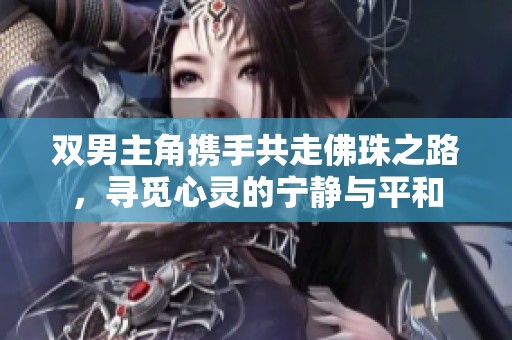 双男主角携手共走佛珠之路，寻觅心灵的宁静与平和