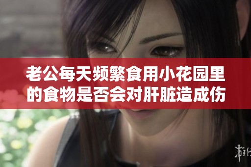 老公每天频繁食用小花园里的食物是否会对肝脏造成伤害