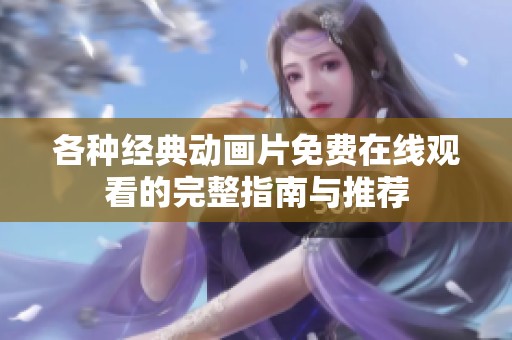 各种经典动画片免费在线观看的完整指南与推荐