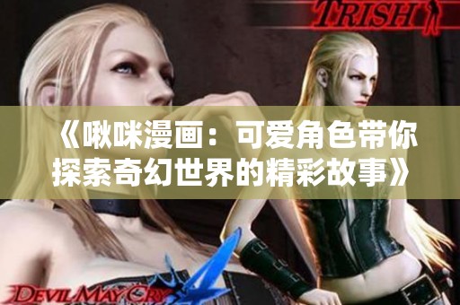 《啾咪漫画：可爱角色带你探索奇幻世界的精彩故事》