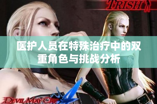 医护人员在特殊治疗中的双重角色与挑战分析