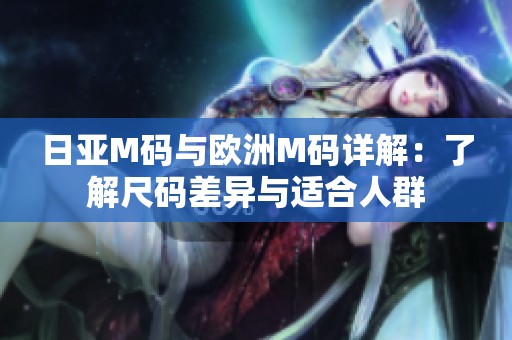 日亚M码与欧洲M码详解：了解尺码差异与适合人群